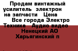 Продам винтажный усилитель “электрон-104“ на запчасти › Цена ­ 1 500 - Все города Электро-Техника » Аудио-видео   . Ненецкий АО,Харьягинский п.